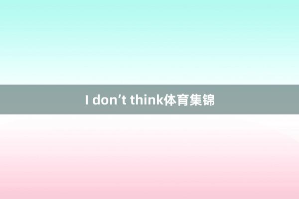 I don’t think体育集锦