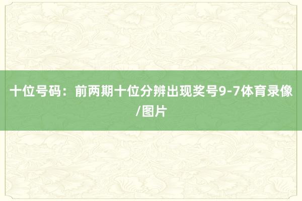 十位号码:前两期十位分辨出现奖号9-7体育录像/图片