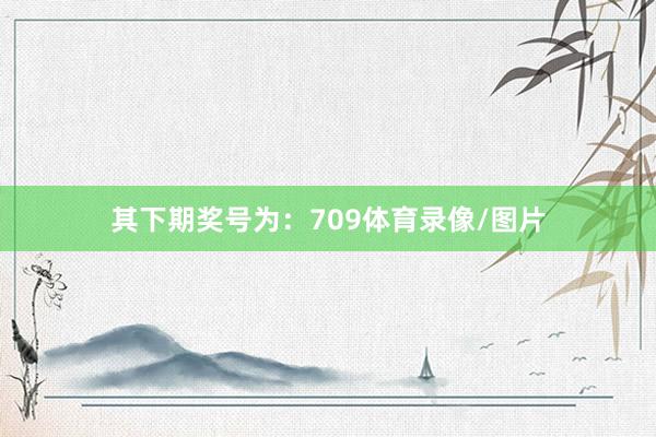 其下期奖号为：709体育录像/图片