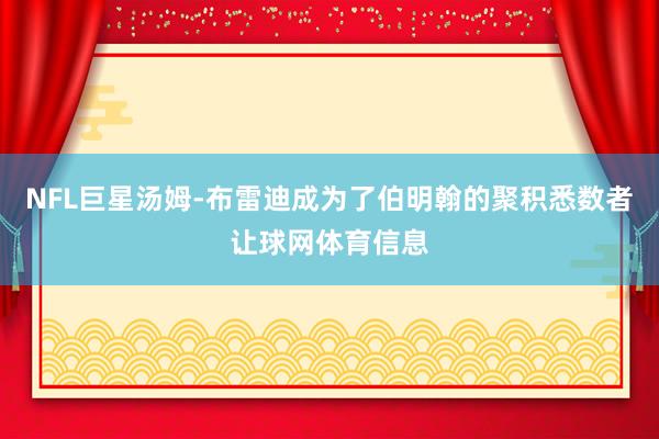 NFL巨星汤姆-布雷迪成为了伯明翰的聚积悉数者让球网体育信息