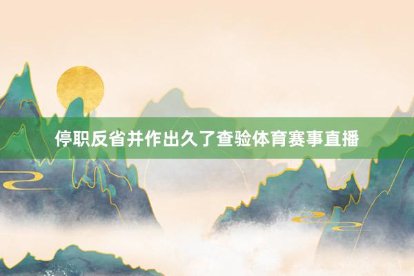 停职反省并作出久了查验体育赛事直播