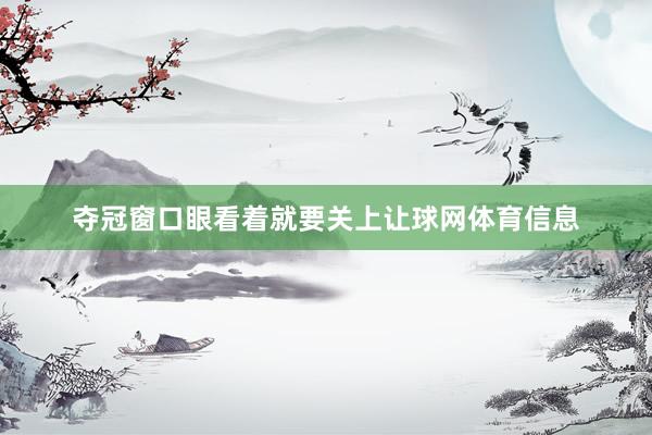 夺冠窗口眼看着就要关上让球网体育信息