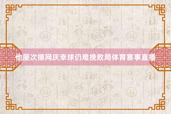 他屡次擦网庆幸球仍难挽败局体育赛事直播