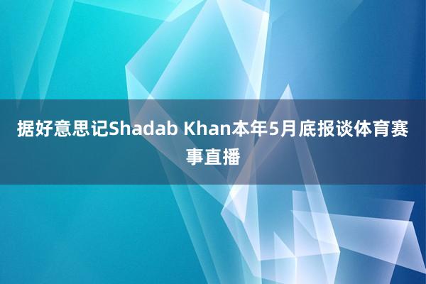 据好意思记Shadab Khan本年5月底报谈体育赛事直播