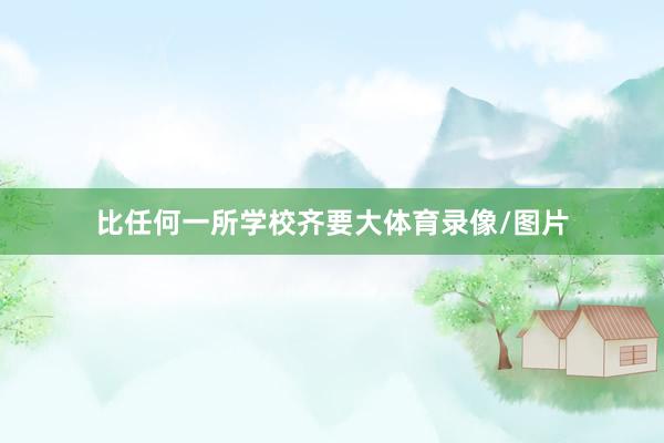比任何一所学校齐要大体育录像/图片