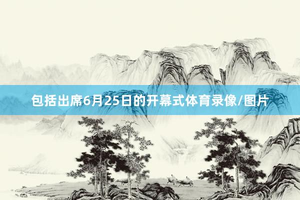 包括出席6月25日的开幕式体育录像/图片