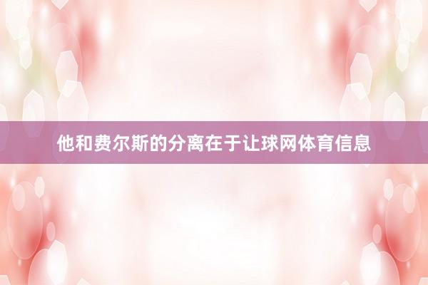 他和费尔斯的分离在于让球网体育信息
