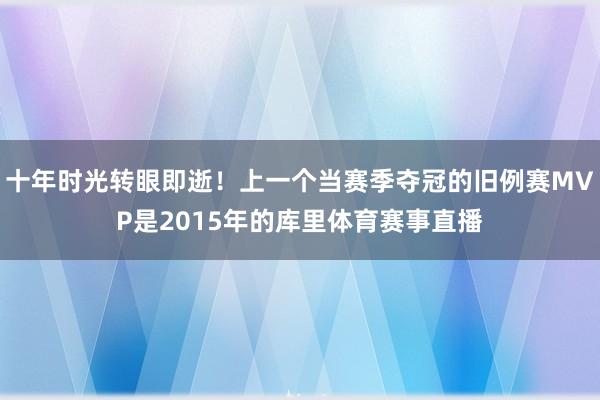 十年时光转眼即逝!上一个当赛季夺冠的旧例赛MVP是2015年的库里体育赛事直播