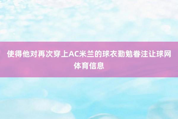 使得他对再次穿上AC米兰的球衣勤勉眷注让球网体育信息