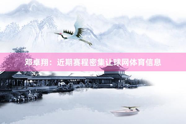 邓卓翔:近期赛程密集让球网体育信息