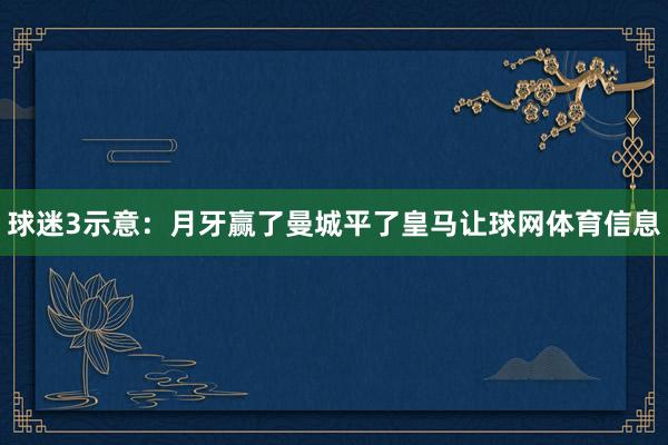 球迷3示意：月牙赢了曼城平了皇马让球网体育信息