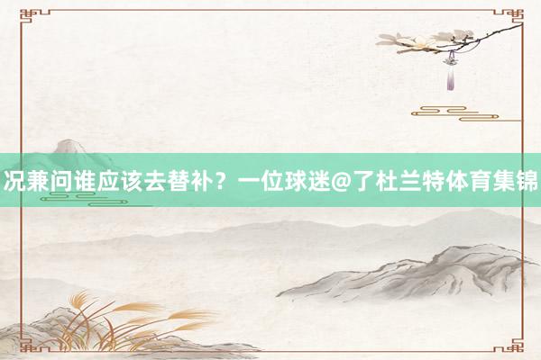 况兼问谁应该去替补？一位球迷@了杜兰特体育集锦