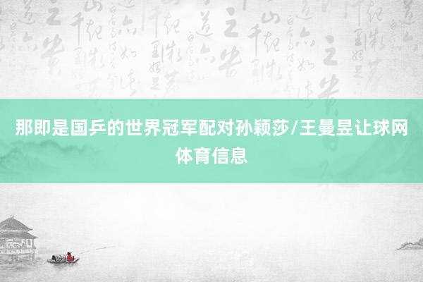 那即是国乒的世界冠军配对孙颖莎/王曼昱让球网体育信息