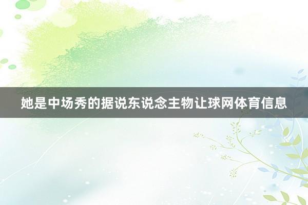 她是中场秀的据说东说念主物让球网体育信息