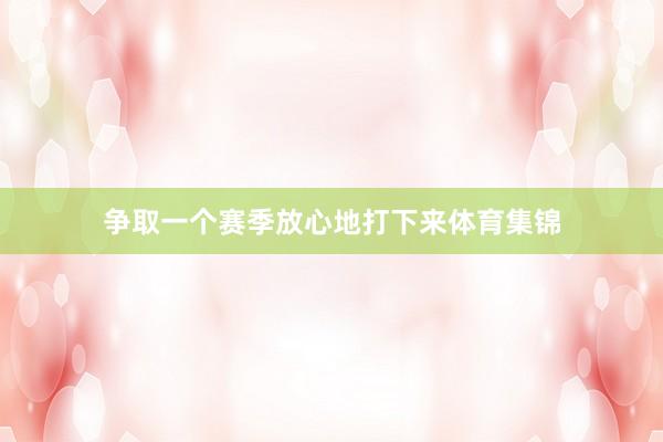 争取一个赛季放心地打下来体育集锦