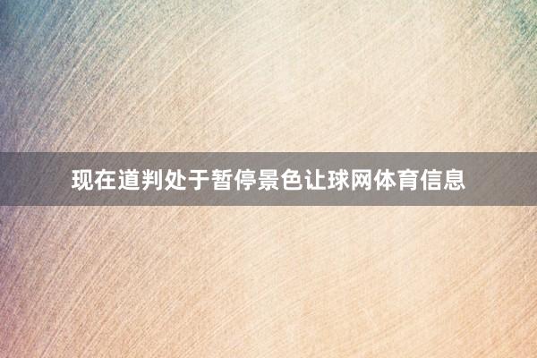 现在道判处于暂停景色让球网体育信息