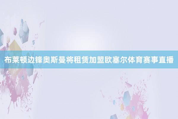 布莱顿边锋奥斯曼将租赁加盟欧塞尔体育赛事直播