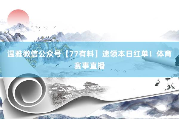 温雅微信公众号【77有料】速领本日红单！体育赛事直播