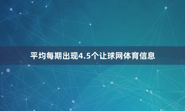 平均每期出现4.5个让球网体育信息