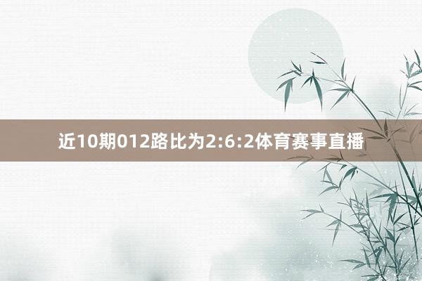 近10期012路比为2:6:2体育赛事直播