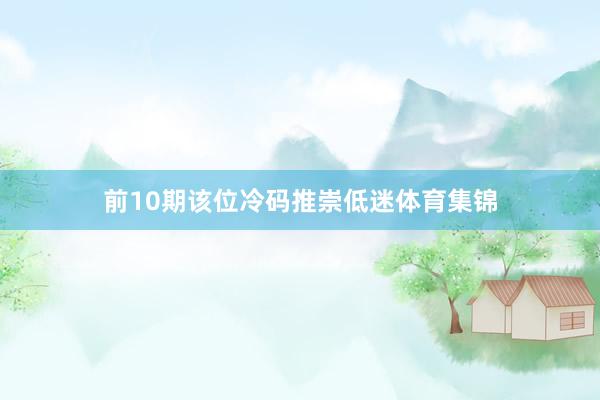 前10期该位冷码推崇低迷体育集锦