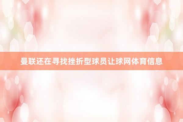 曼联还在寻找挫折型球员让球网体育信息