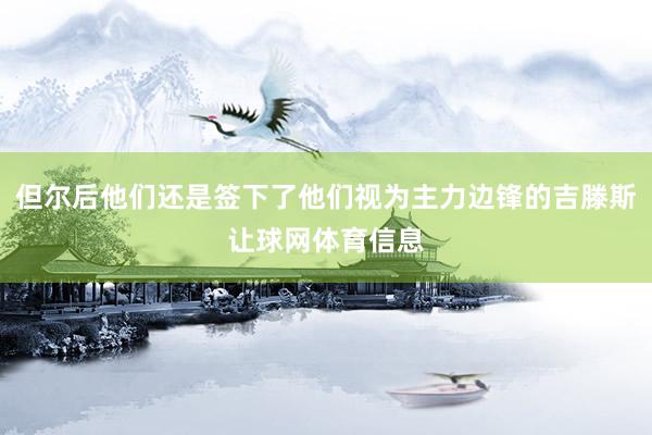 但尔后他们还是签下了他们视为主力边锋的吉滕斯让球网体育信息