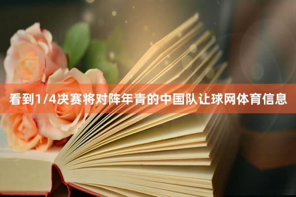 看到1/4决赛将对阵年青的中国队让球网体育信息