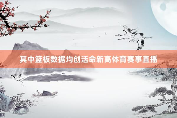 其中篮板数据均创活命新高体育赛事直播