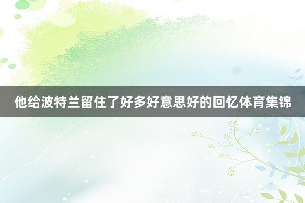 他给波特兰留住了好多好意思好的回忆体育集锦