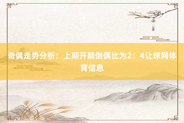 奇偶走势分析:上期开颠倒偶比为2:4让球网体育信息