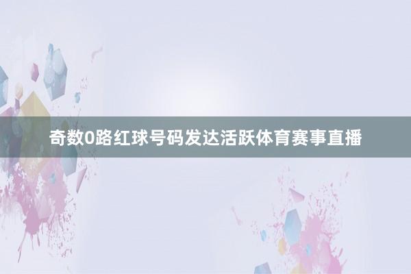 奇数0路红球号码发达活跃体育赛事直播