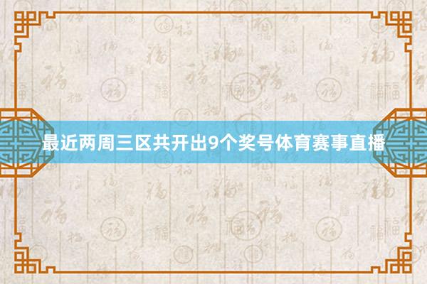 最近两周三区共开出9个奖号体育赛事直播