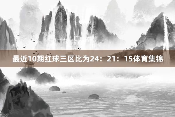 最近10期红球三区比为24:21:15体育集锦