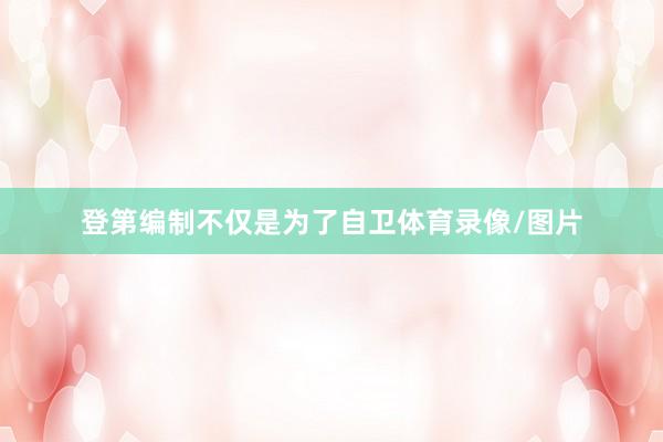登第编制不仅是为了自卫体育录像/图片