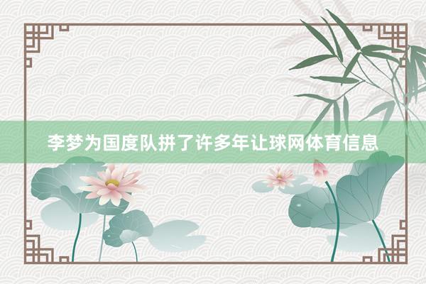 李梦为国度队拼了许多年让球网体育信息