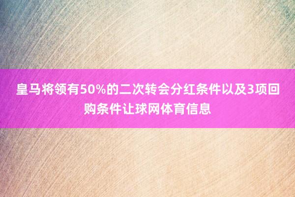 皇马将领有50%的二次转会分红条件以及3项回购条件让球网体育信息