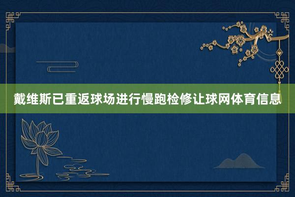 戴维斯已重返球场进行慢跑检修让球网体育信息