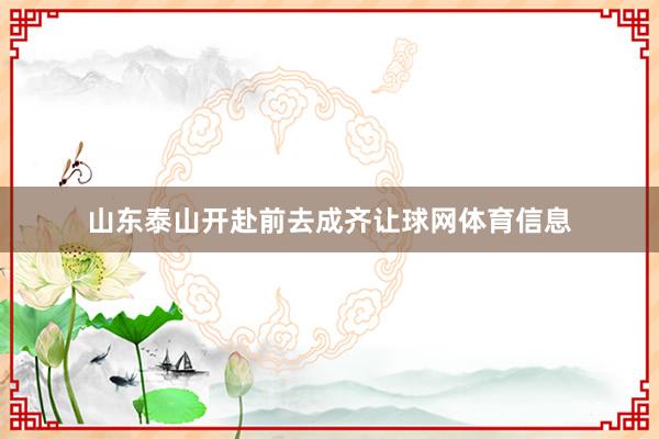 山东泰山开赴前去成齐让球网体育信息