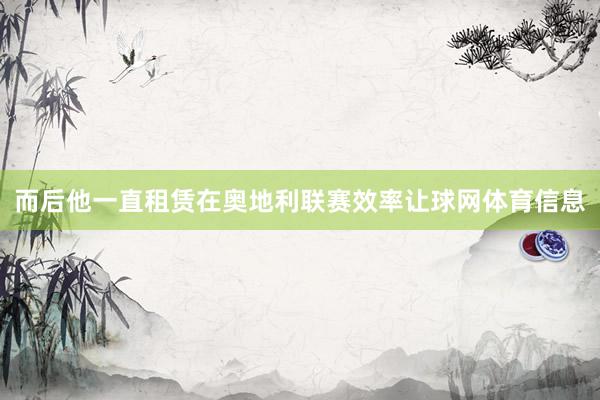 而后他一直租赁在奥地利联赛效率让球网体育信息