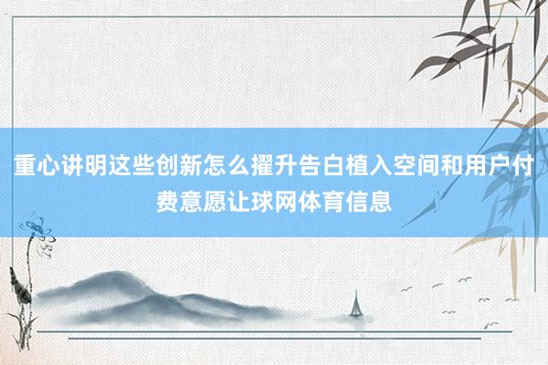 重心讲明这些创新怎么擢升告白植入空间和用户付费意愿让球网体育信息