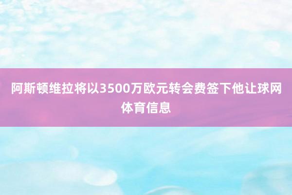 阿斯顿维拉将以3500万欧元转会费签下他让球网体育信息