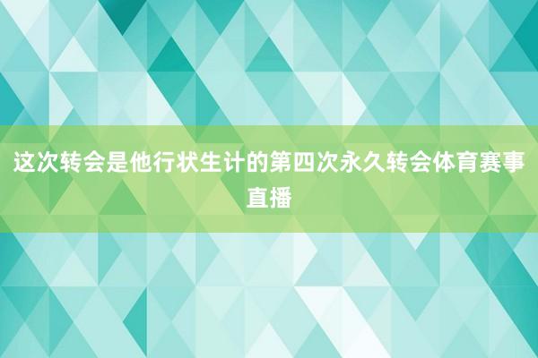 这次转会是他行状生计的第四次永久转会体育赛事直播