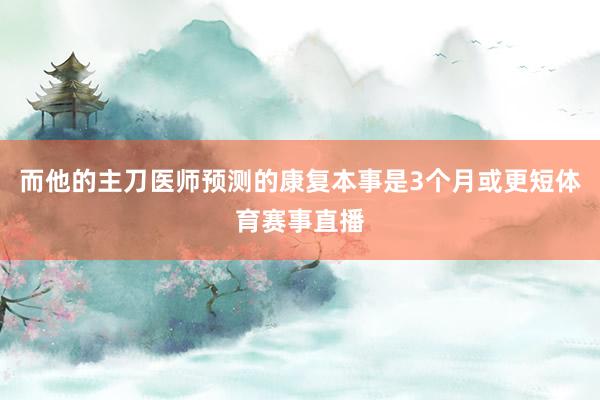而他的主刀医师预测的康复本事是3个月或更短体育赛事直播
