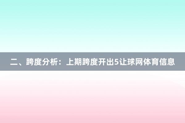 二、跨度分析：　　上期跨度开出5让球网体育信息