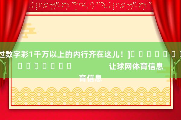 中过数字彩1千万以上的内行齐在这儿！]															                让球网体育信息