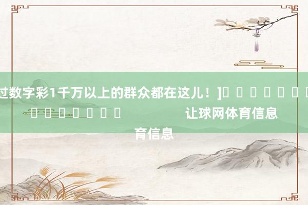中过数字彩1千万以上的群众都在这儿！]															                让球网体育信息