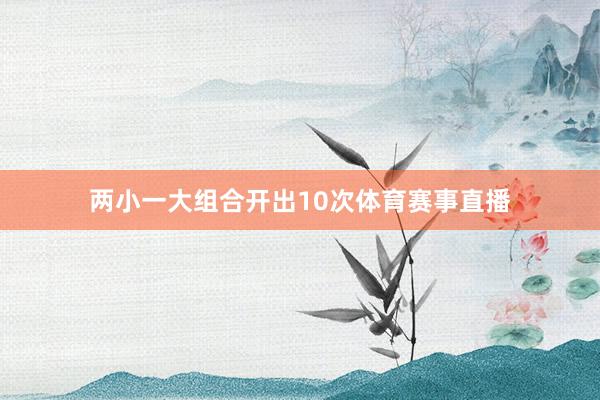 两小一大组合开出10次体育赛事直播