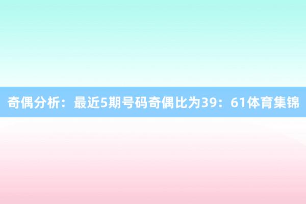 奇偶分析：最近5期号码奇偶比为39：61体育集锦
