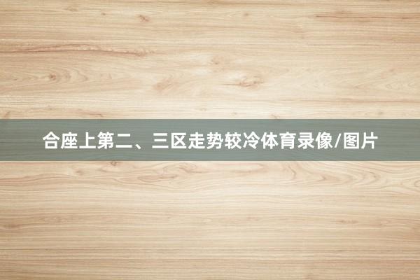 合座上第二、三区走势较冷体育录像/图片